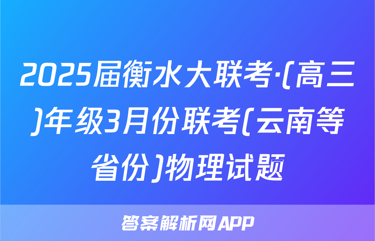 2025届衡水大联考·(高三)年级3月份联考(云南等省份)物理试题