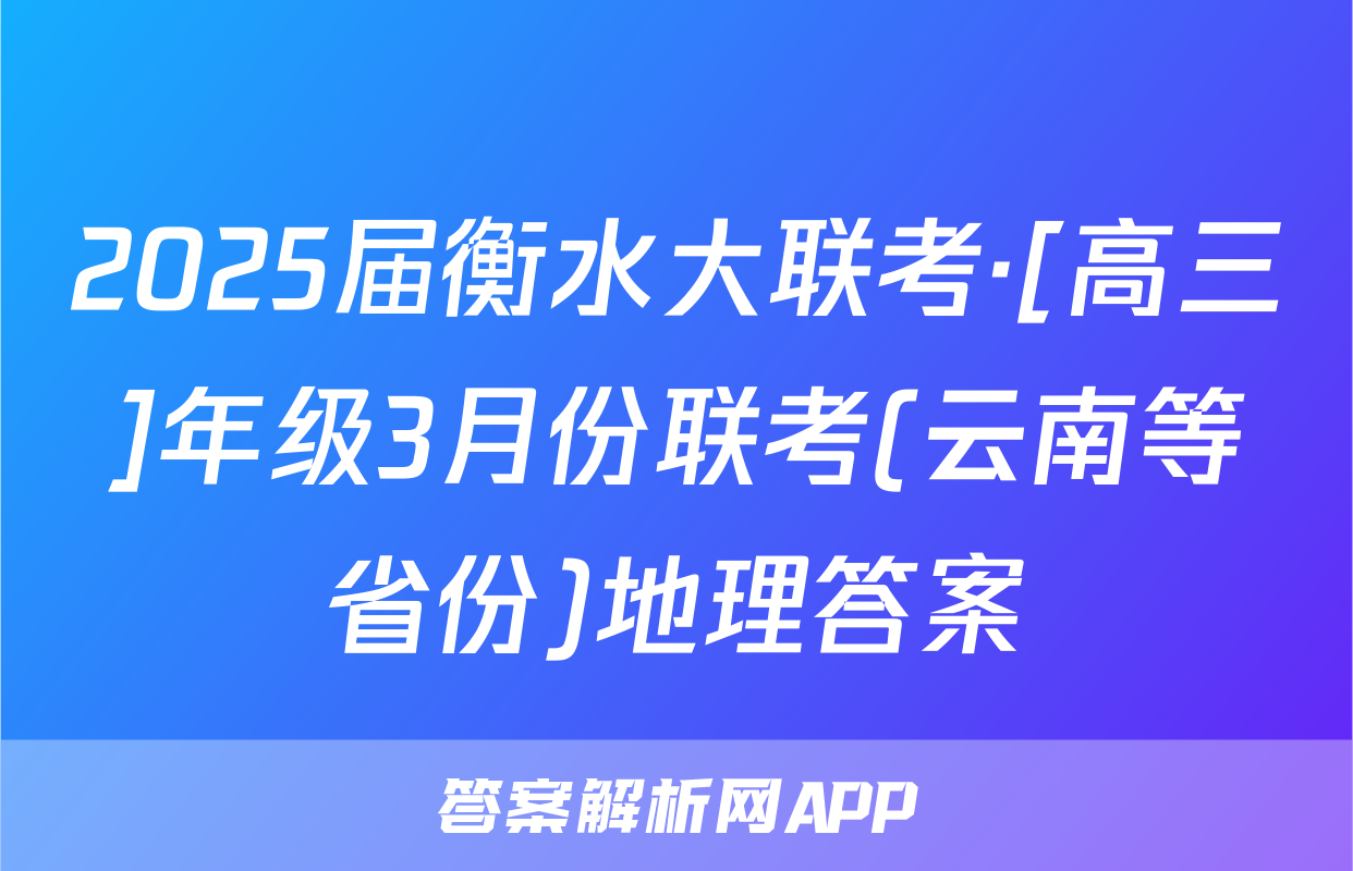 2025届衡水大联考·[高三]年级3月份联考(云南等省份)地理答案