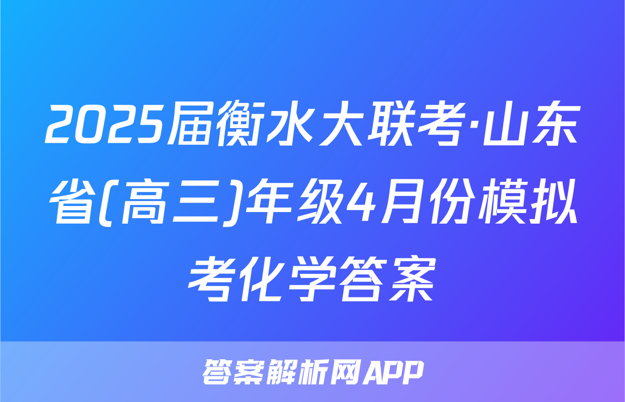 2025届衡水大联考·山东省(高三)年级4月份模拟考化学答案