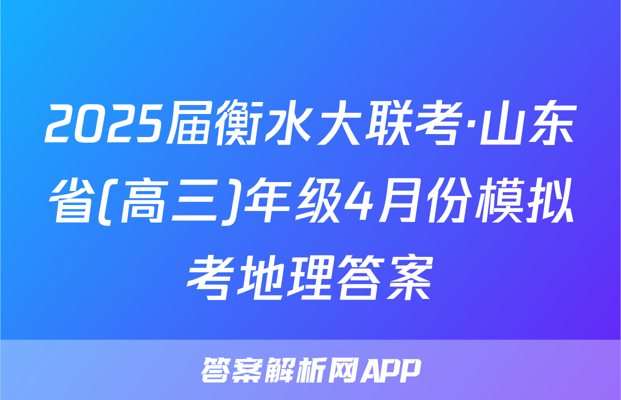 2025届衡水大联考·山东省(高三)年级4月份模拟考地理答案