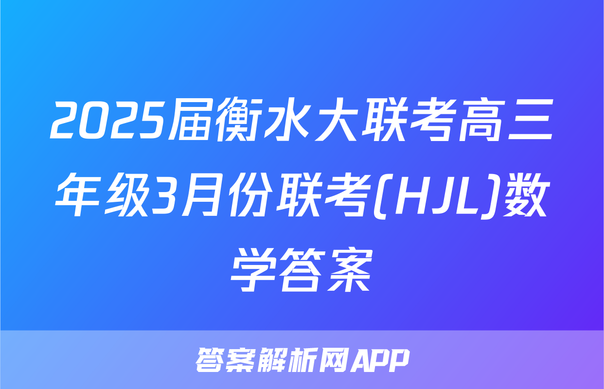 2025届衡水大联考高三年级3月份联考(HJL)数学答案