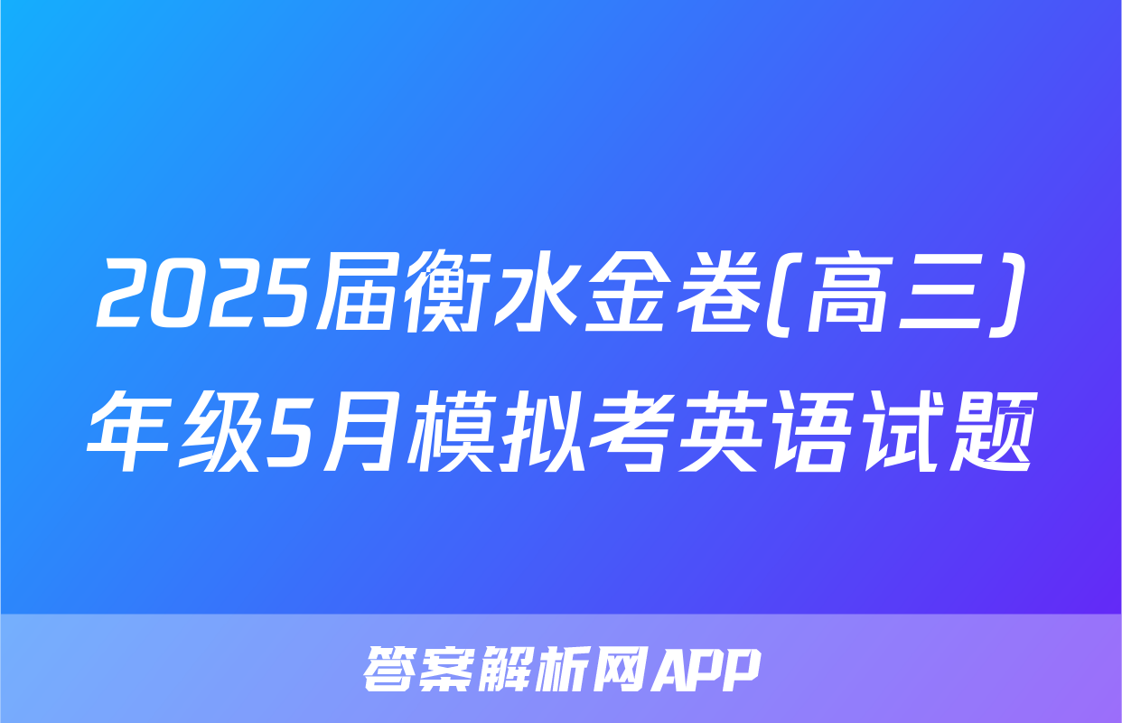 2025届衡水金卷(高三)年级5月模拟考英语试题