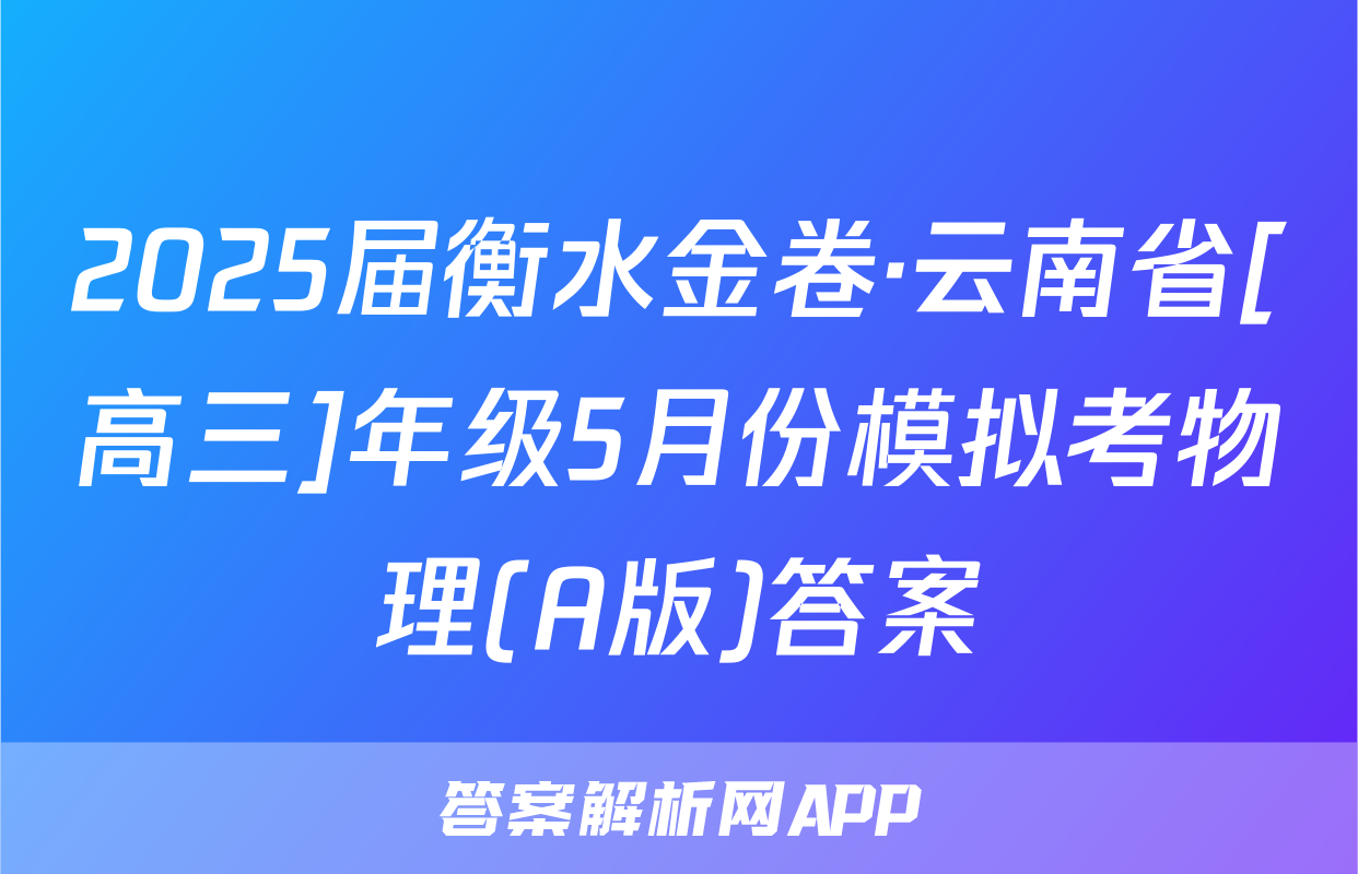 2025届衡水金卷·云南省[高三]年级5月份模拟考物理(A版)答案