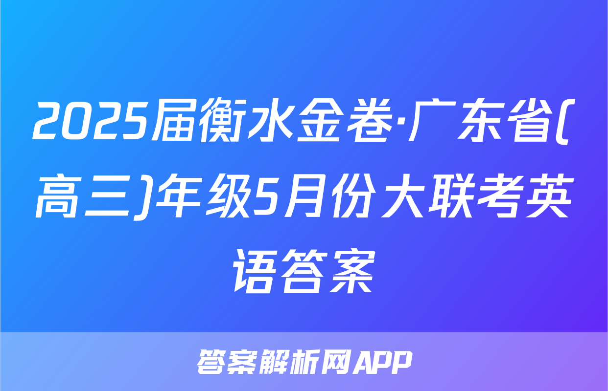 2025届衡水金卷·广东省(高三)年级5月份大联考英语答案