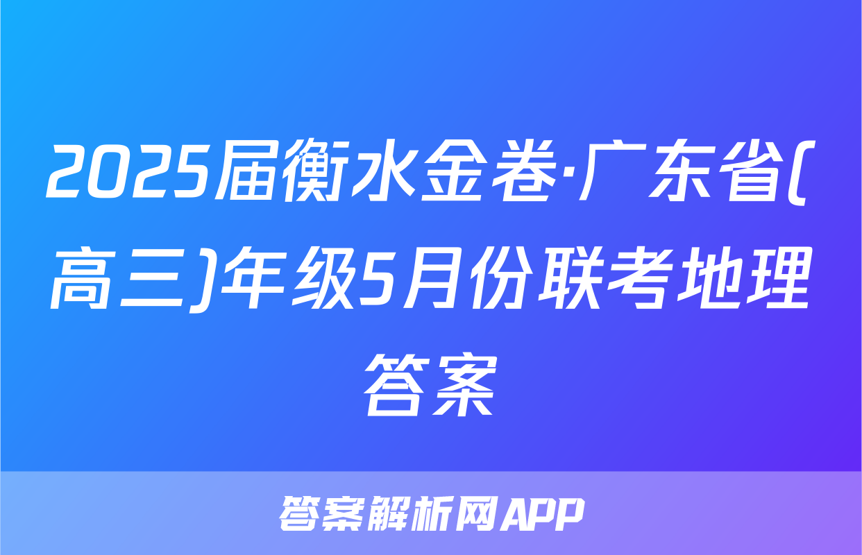 2025届衡水金卷·广东省(高三)年级5月份联考地理答案
