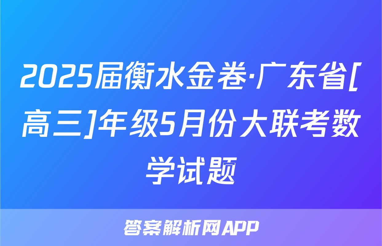2025届衡水金卷·广东省[高三]年级5月份大联考数学试题