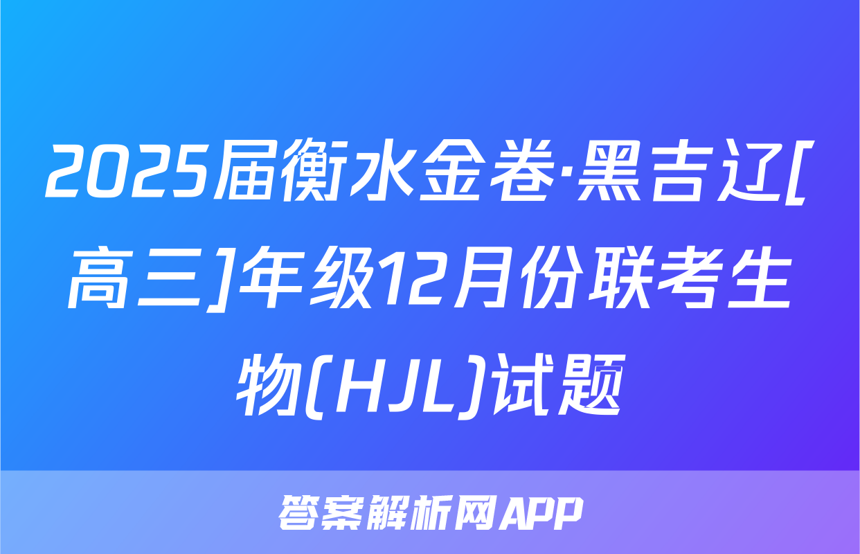 2025届衡水金卷·黑吉辽[高三]年级12月份联考生物(HJL)试题