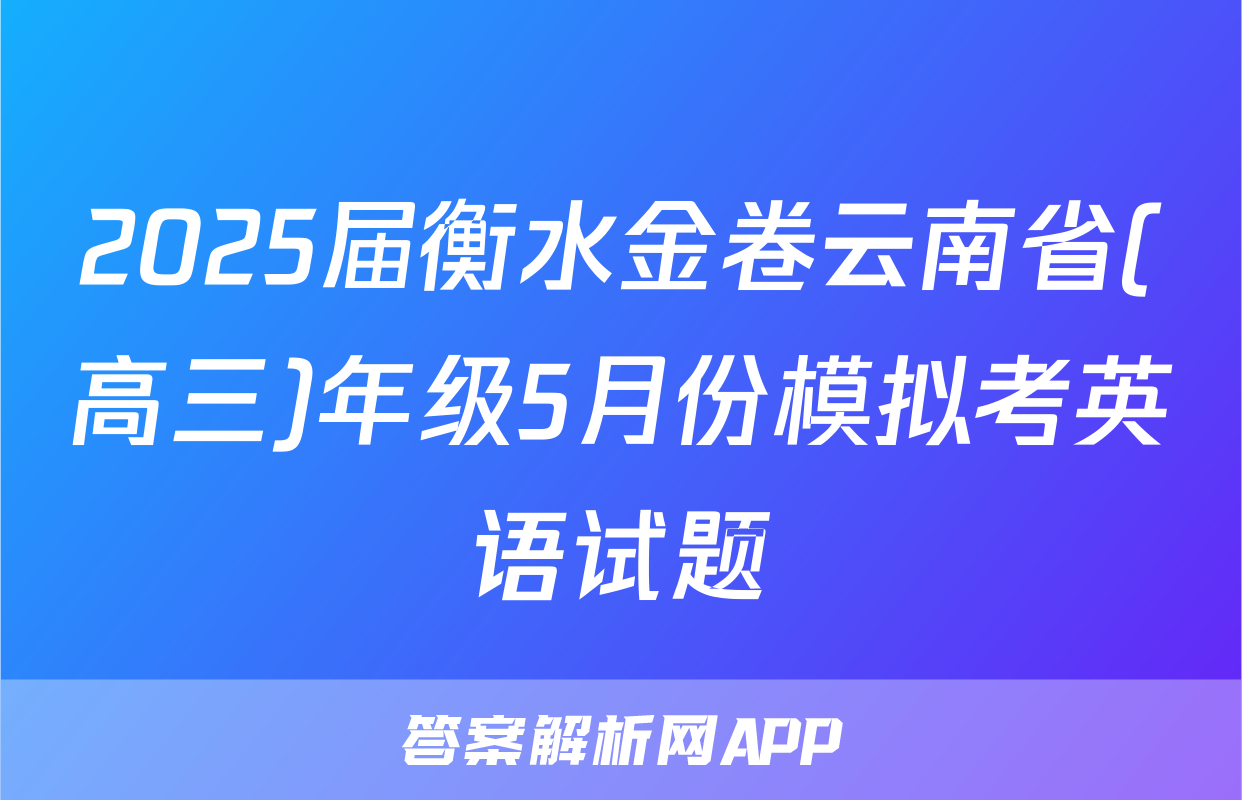 2025届衡水金卷云南省(高三)年级5月份模拟考英语试题