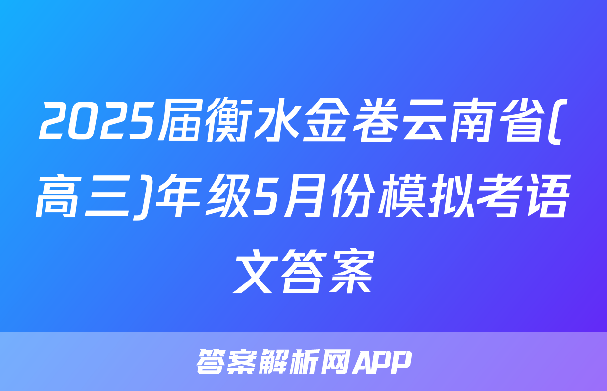2025届衡水金卷云南省(高三)年级5月份模拟考语文答案