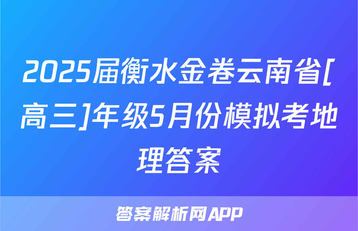 2025届衡水金卷云南省[高三]年级5月份模拟考地理答案