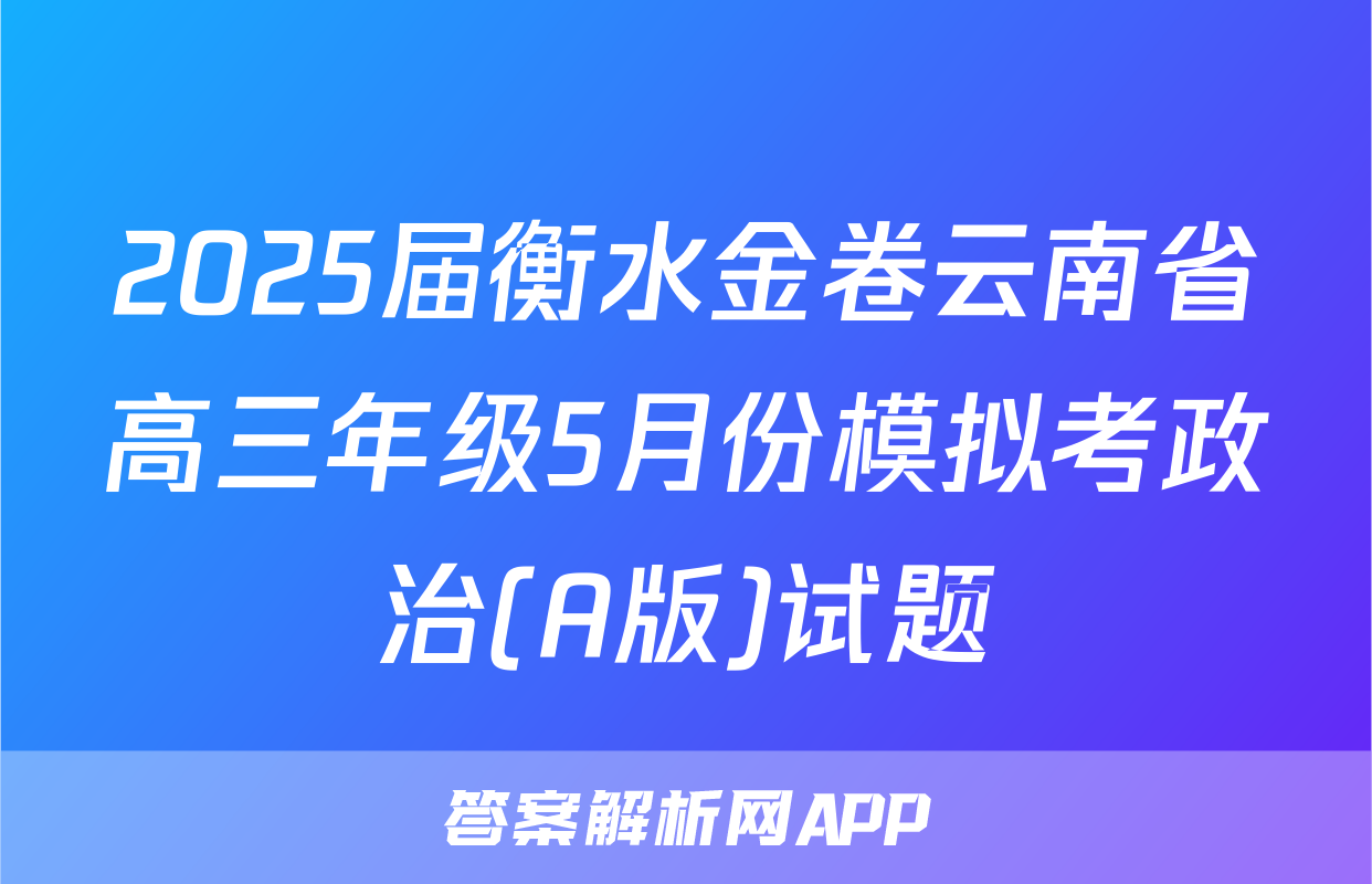 2025届衡水金卷云南省高三年级5月份模拟考政治(A版)试题