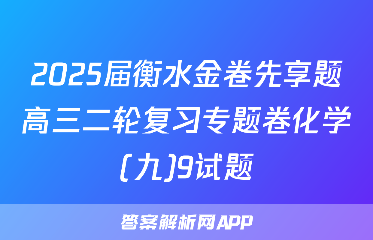 2025届衡水金卷先享题高三二轮复习专题卷化学(九)9试题