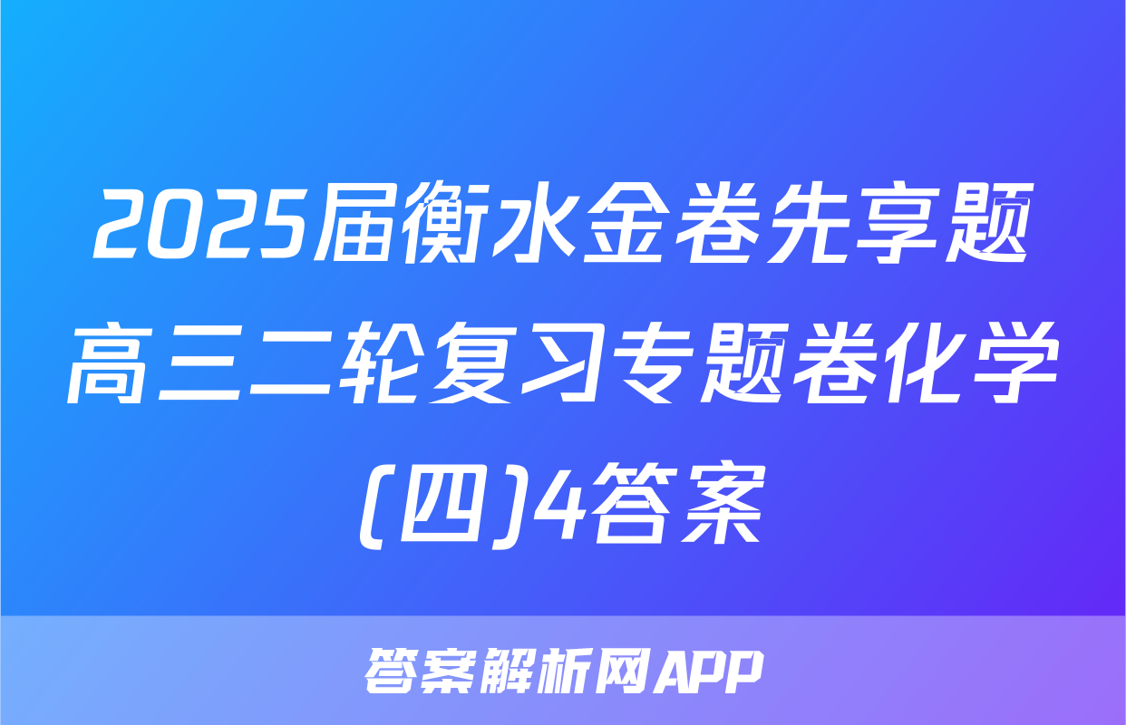 2025届衡水金卷先享题高三二轮复习专题卷化学(四)4答案