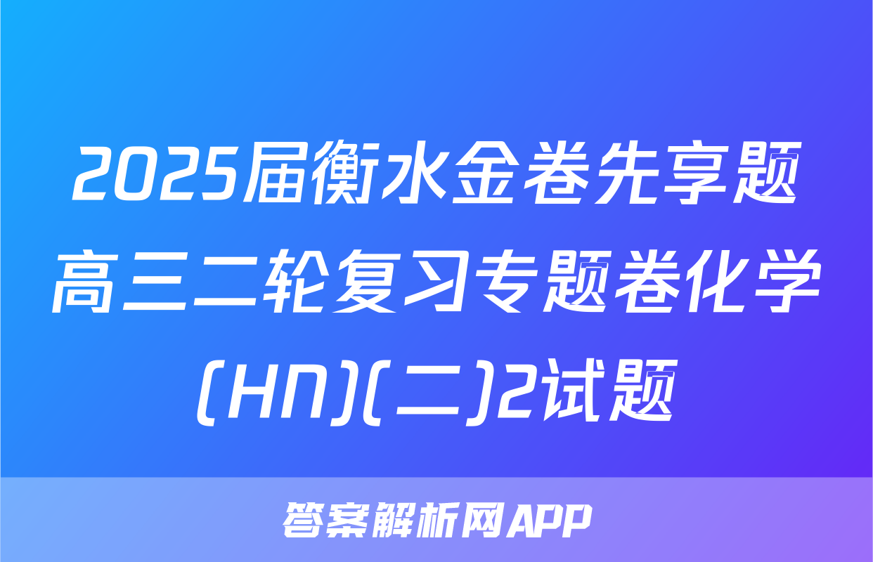 2025届衡水金卷先享题高三二轮复习专题卷化学(HN)(二)2试题