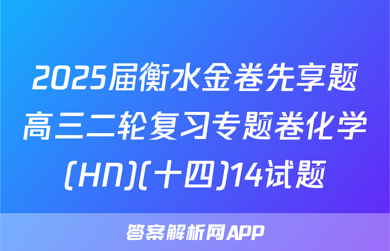 2025届衡水金卷先享题高三二轮复习专题卷化学(HN)(十四)14试题