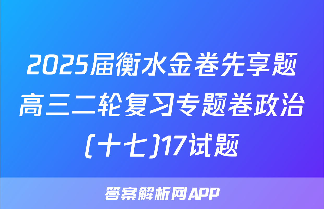 2025届衡水金卷先享题高三二轮复习专题卷政治(十七)17试题