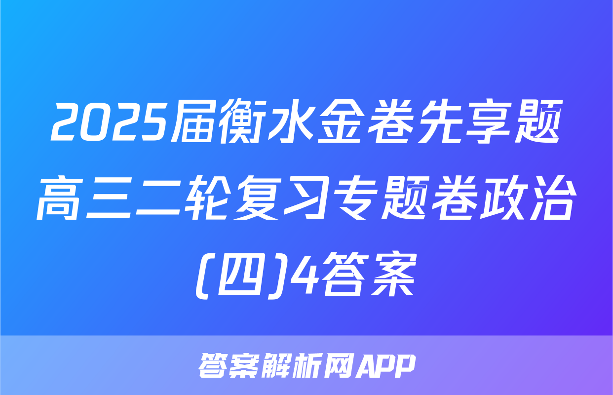 2025届衡水金卷先享题高三二轮复习专题卷政治(四)4答案