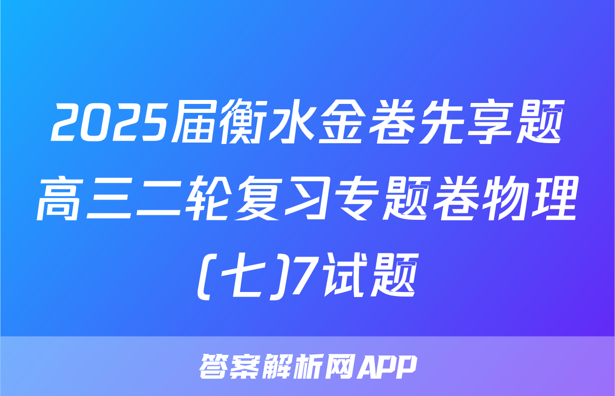 2025届衡水金卷先享题高三二轮复习专题卷物理(七)7试题