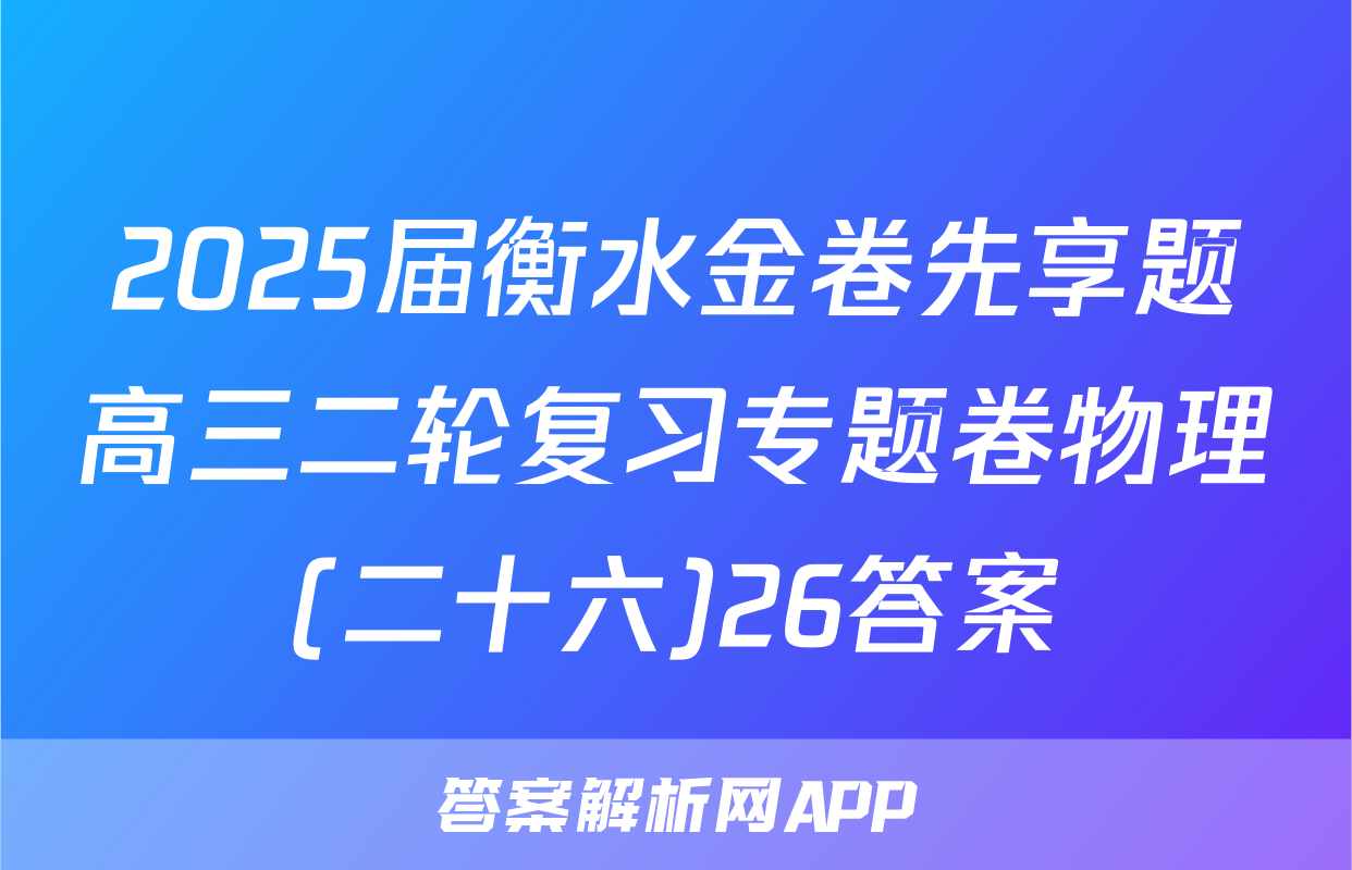 2025届衡水金卷先享题高三二轮复习专题卷物理(二十六)26答案