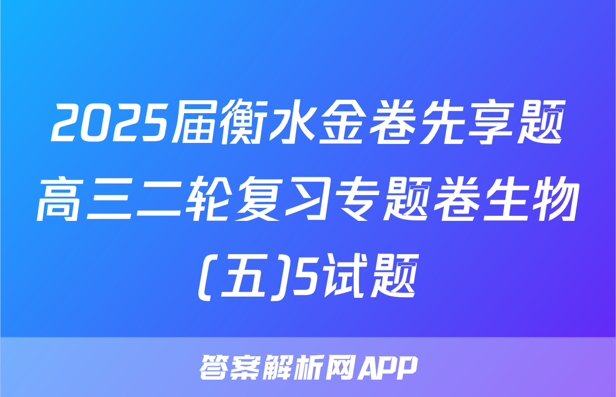 2025届衡水金卷先享题高三二轮复习专题卷生物(五)5试题