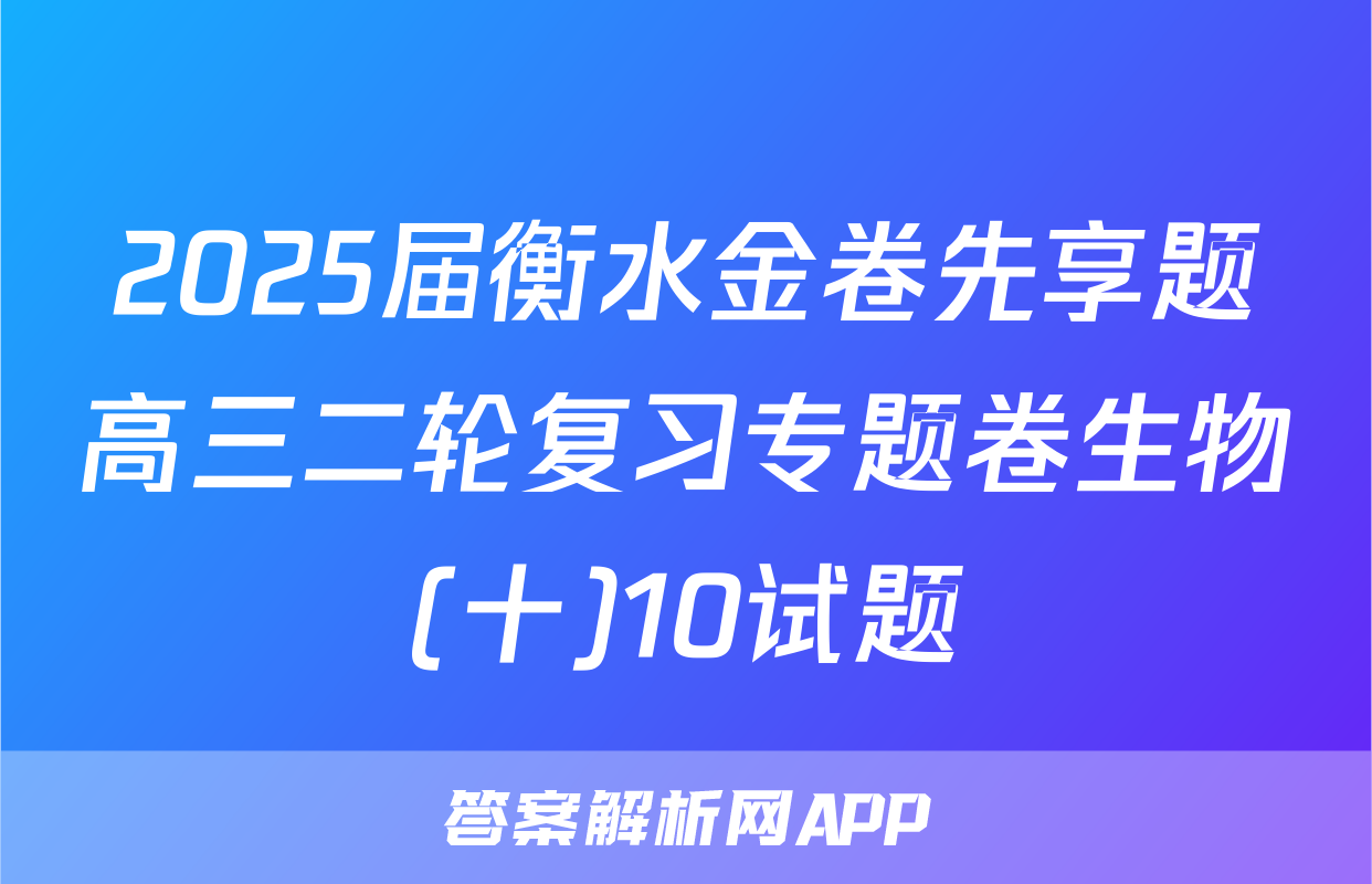 2025届衡水金卷先享题高三二轮复习专题卷生物(十)10试题
