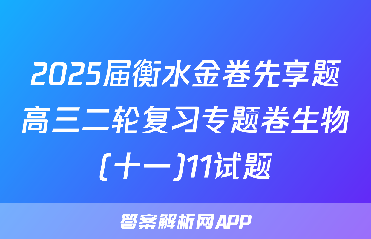 2025届衡水金卷先享题高三二轮复习专题卷生物(十一)11试题
