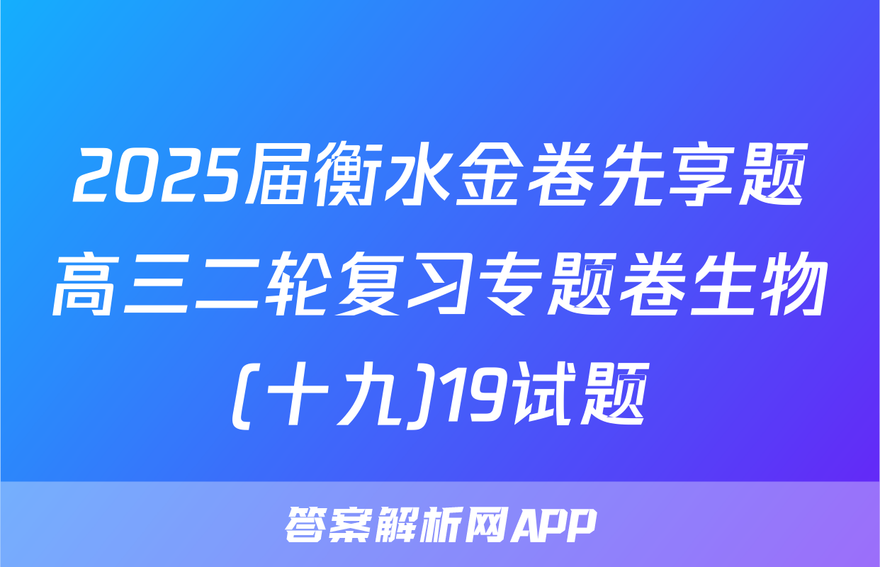 2025届衡水金卷先享题高三二轮复习专题卷生物(十九)19试题