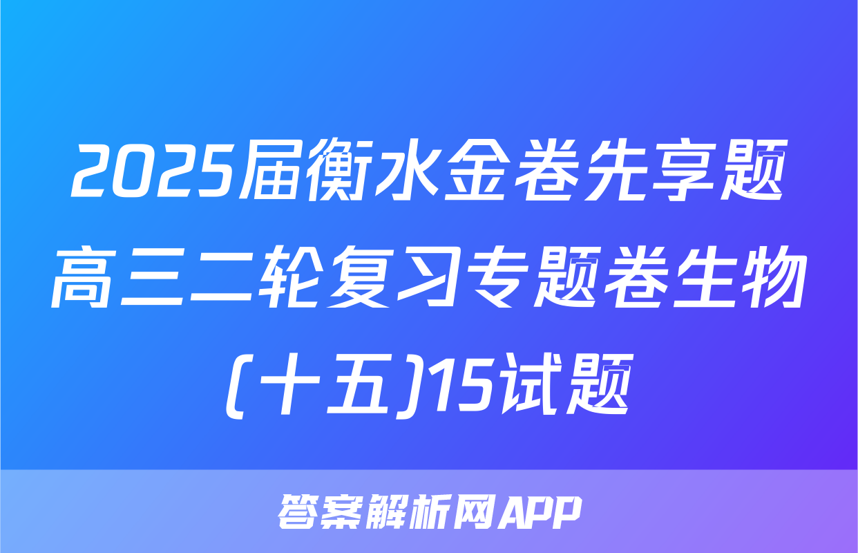 2025届衡水金卷先享题高三二轮复习专题卷生物(十五)15试题