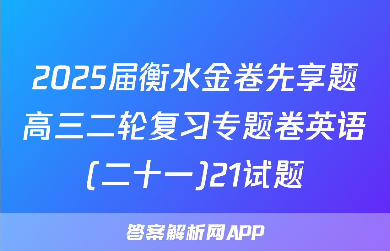 2025届衡水金卷先享题高三二轮复习专题卷英语(二十一)21试题