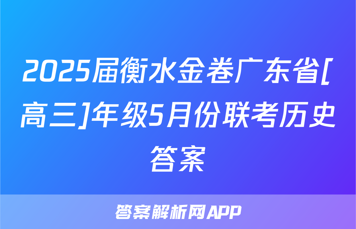2025届衡水金卷广东省[高三]年级5月份联考历史答案