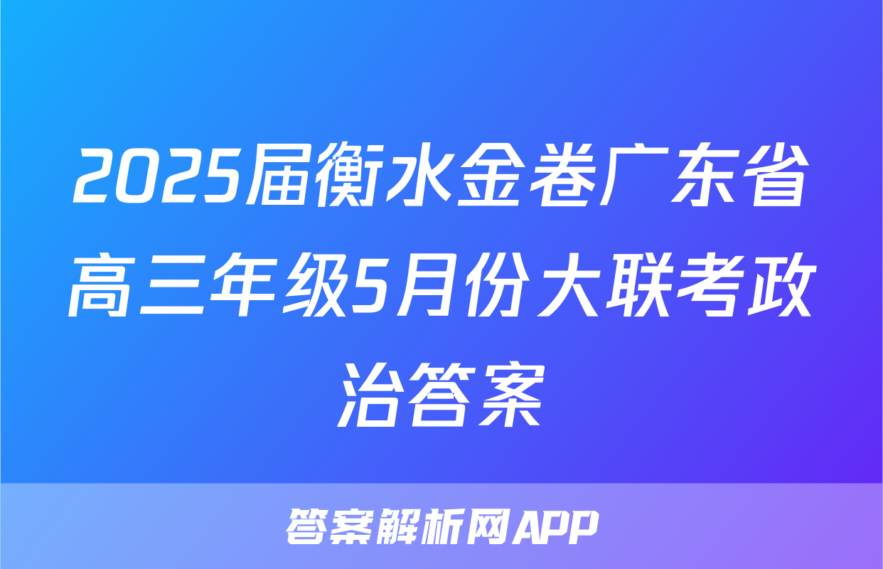 2025届衡水金卷广东省高三年级5月份大联考政治答案