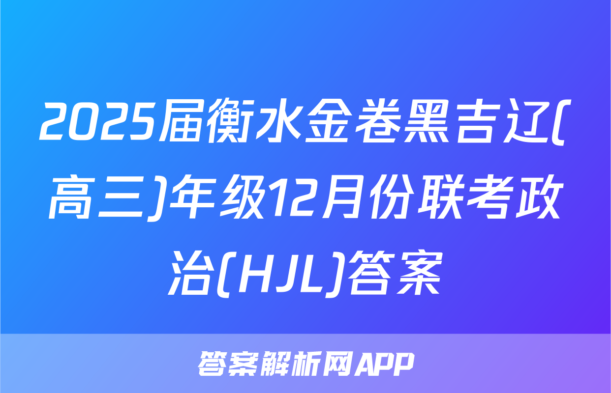 2025届衡水金卷黑吉辽(高三)年级12月份联考政治(HJL)答案