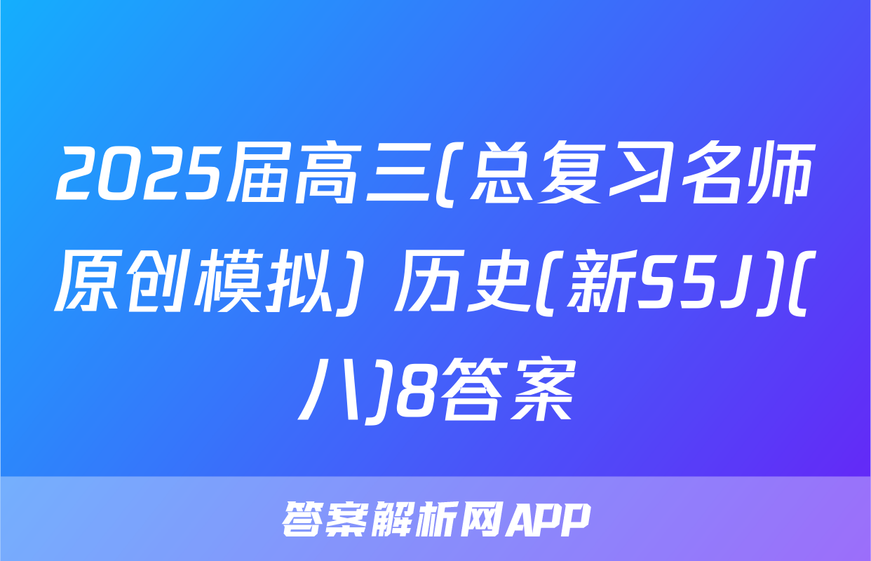2025届高三(总复习名师原创模拟) 历史(新S5J)(八)8答案