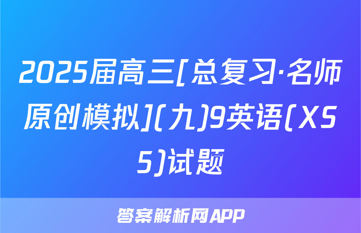 2025届高三[总复习·名师原创模拟](九)9英语(XS5)试题
