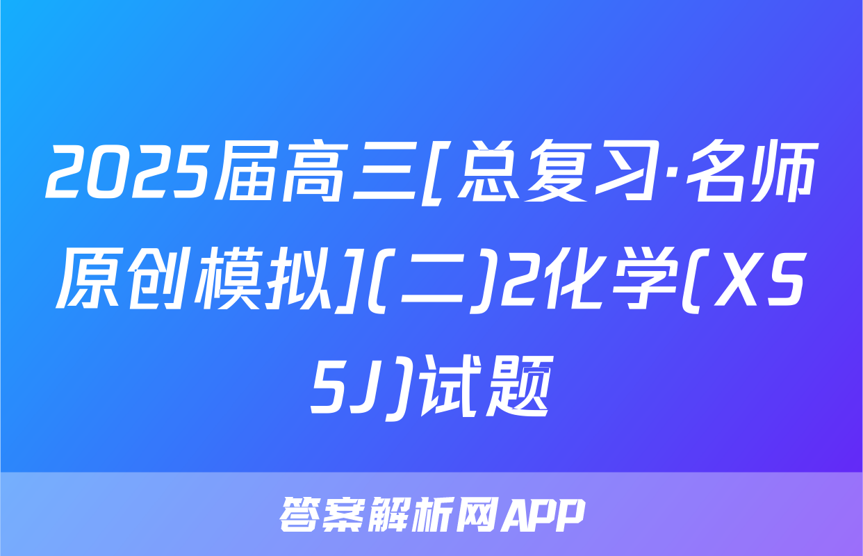2025届高三[总复习·名师原创模拟](二)2化学(XS5J)试题