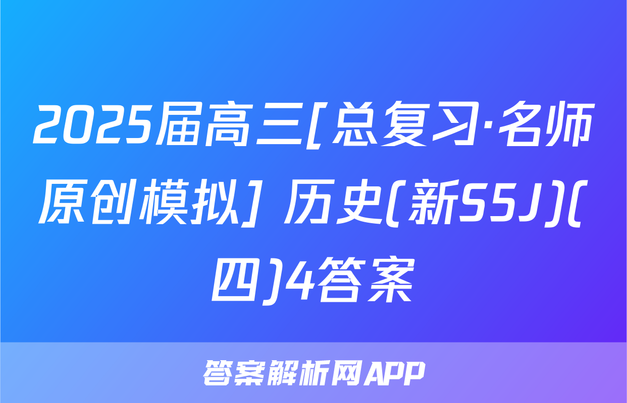 2025届高三[总复习·名师原创模拟] 历史(新S5J)(四)4答案