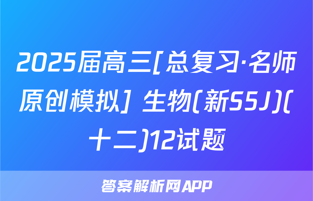 2025届高三[总复习·名师原创模拟] 生物(新S5J)(十二)12试题