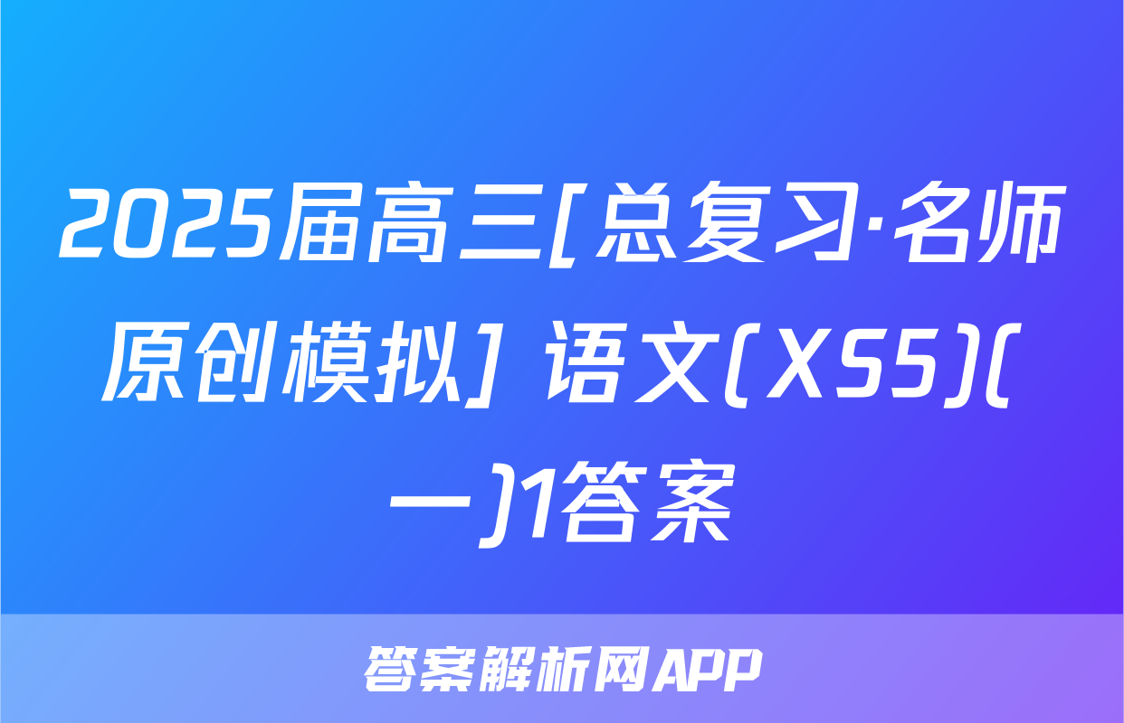 2025届高三[总复习·名师原创模拟] 语文(XS5)(一)1答案