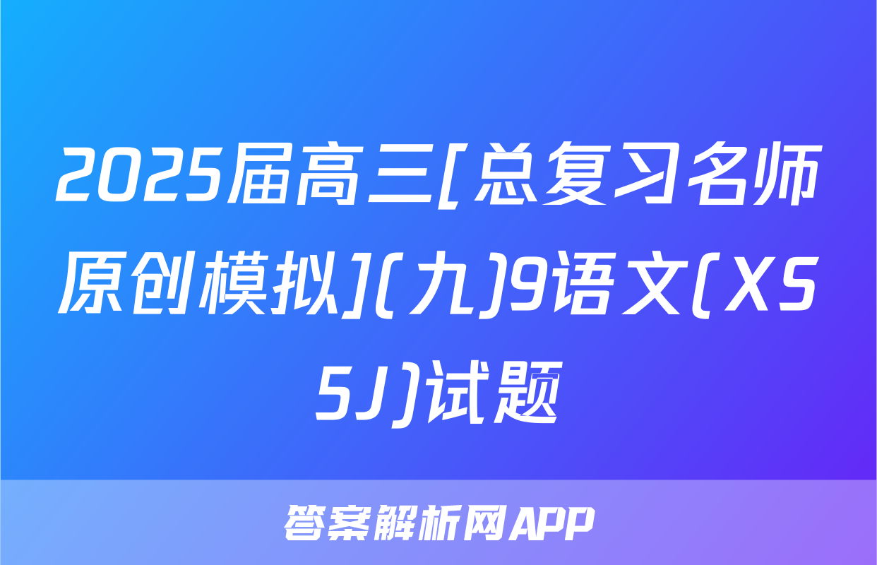 2025届高三[总复习名师原创模拟](九)9语文(XS5J)试题