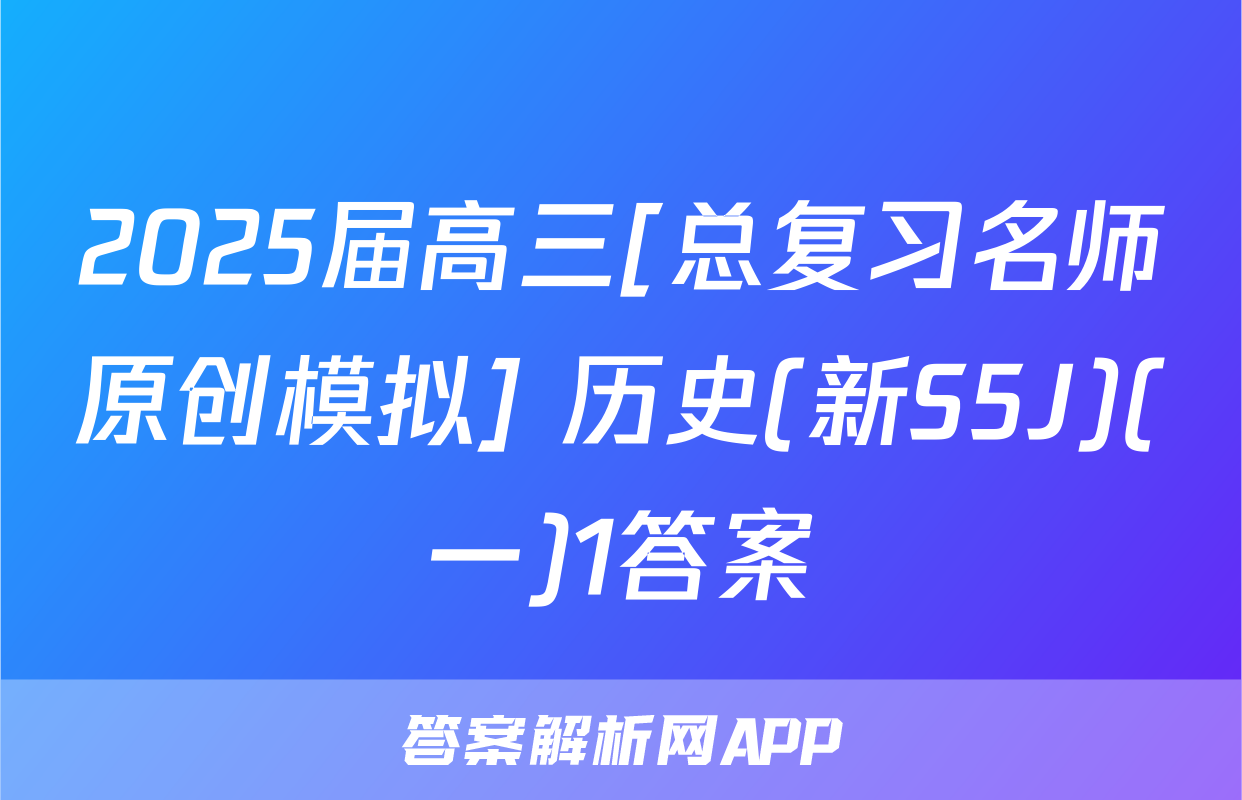 2025届高三[总复习名师原创模拟] 历史(新S5J)(一)1答案