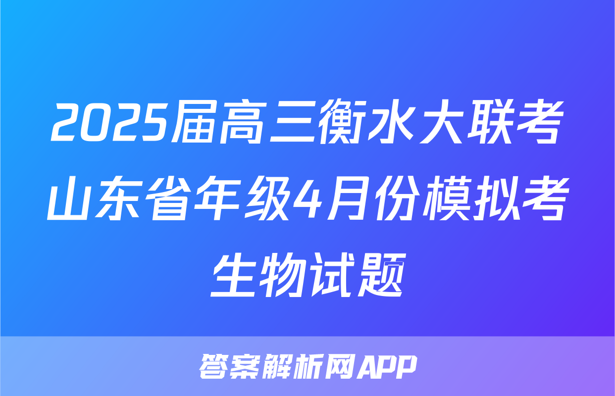 2025届高三衡水大联考山东省年级4月份模拟考生物试题