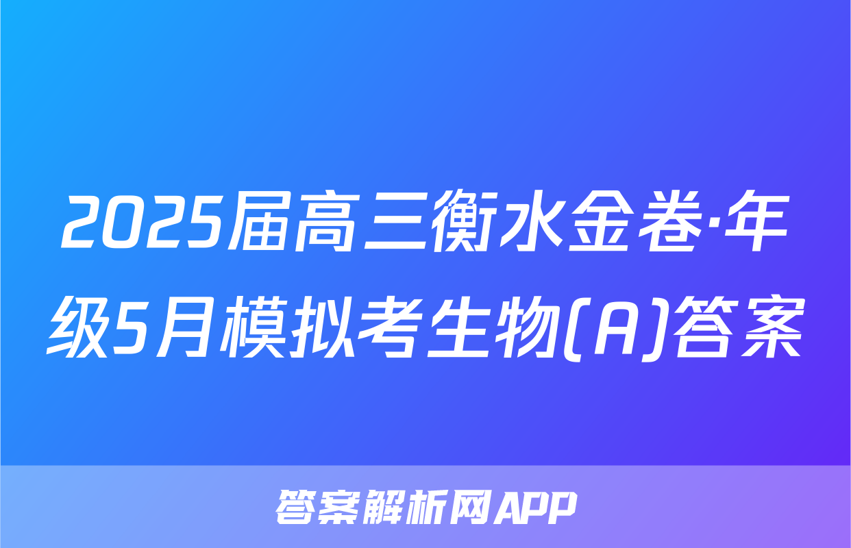 2025届高三衡水金卷·年级5月模拟考生物(A)答案