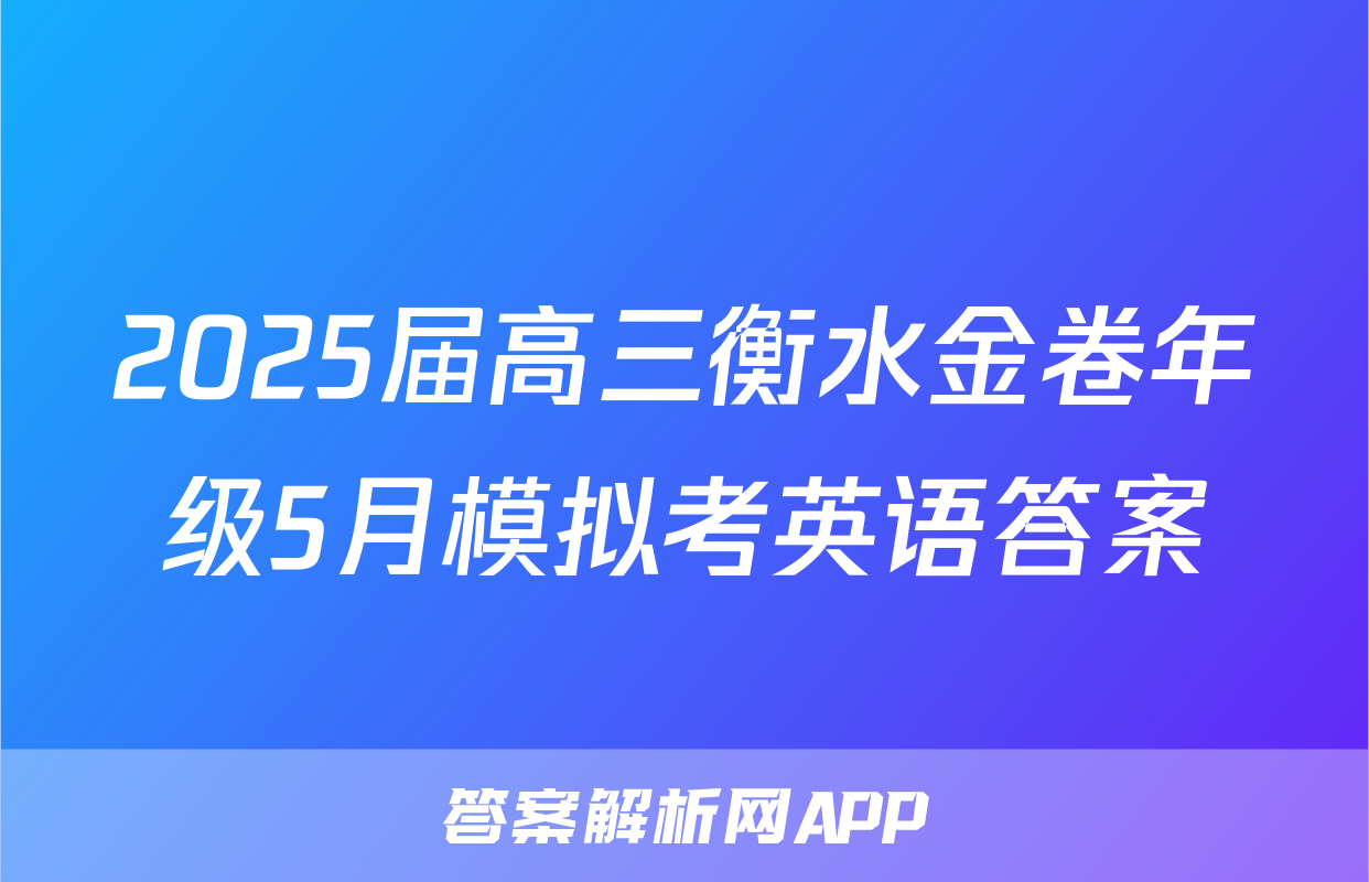 2025届高三衡水金卷年级5月模拟考英语答案