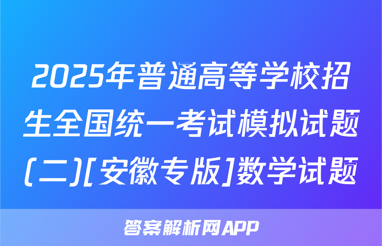 2025年普通高等学校招生全国统一考试模拟试题(二)[安徽专版]数学试题