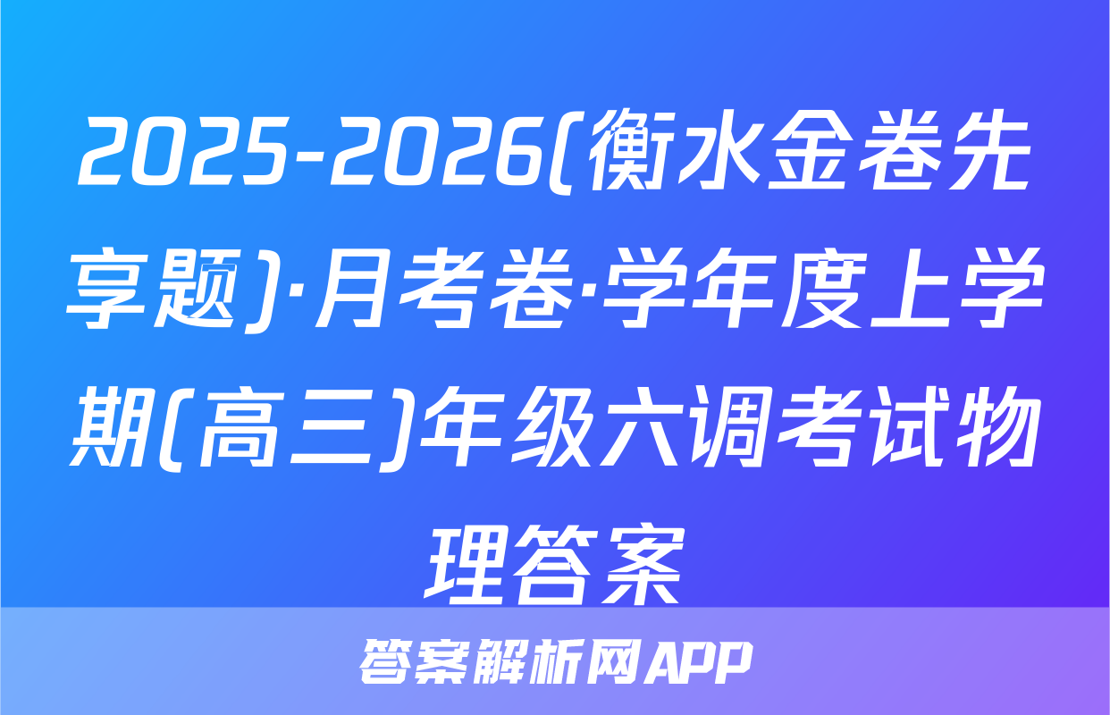 2025-2026(衡水金卷先享题)·月考卷·学年度上学期(高三)年级六调考试物理答案