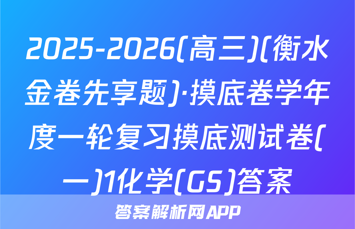 2025-2026(高三)(衡水金卷先享题)·摸底卷学年度一轮复习摸底测试卷(一)1化学(GS)答案