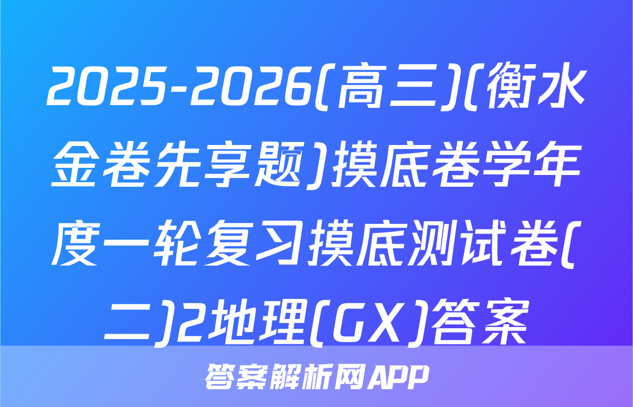 2025-2026(高三)(衡水金卷先享题)摸底卷学年度一轮复习摸底测试卷(二)2地理(GX)答案