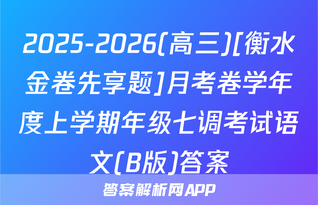 2025-2026(高三)[衡水金卷先享题]月考卷学年度上学期年级七调考试语文(B版)答案