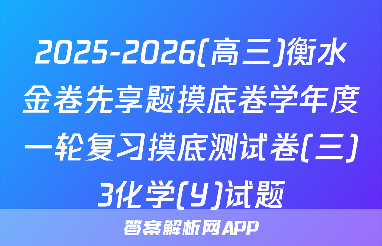 2025-2026(高三)衡水金卷先享题摸底卷学年度一轮复习摸底测试卷(三)3化学(Y)试题