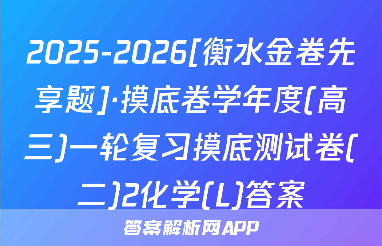 2025-2026[衡水金卷先享题]·摸底卷学年度(高三)一轮复习摸底测试卷(二)2化学(L)答案